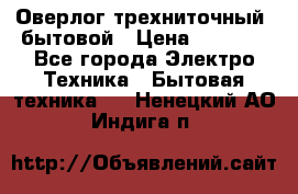 Оверлог трехниточный, бытовой › Цена ­ 2 800 - Все города Электро-Техника » Бытовая техника   . Ненецкий АО,Индига п.